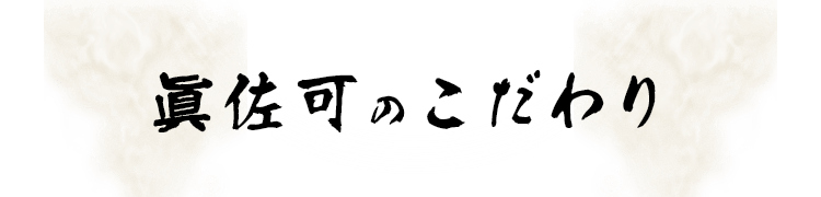 眞佐可のこだわり